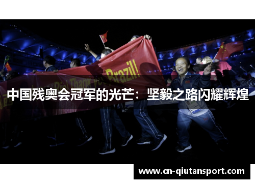 中国残奥会冠军的光芒：坚毅之路闪耀辉煌