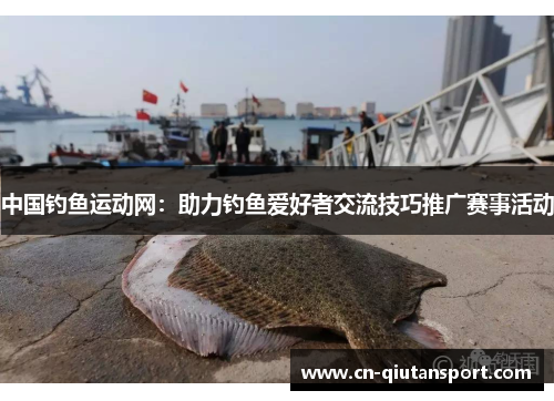 中国钓鱼运动网：助力钓鱼爱好者交流技巧推广赛事活动