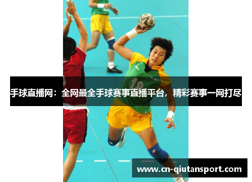 手球直播网：全网最全手球赛事直播平台，精彩赛事一网打尽