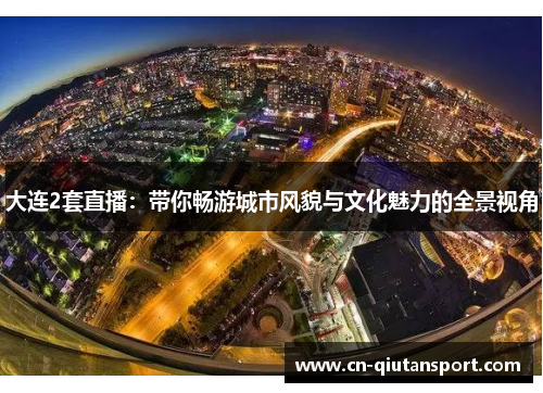 大连2套直播：带你畅游城市风貌与文化魅力的全景视角