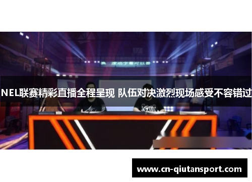 NEL联赛精彩直播全程呈现 队伍对决激烈现场感受不容错过