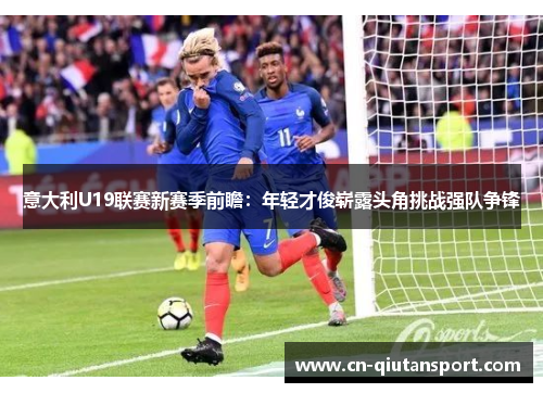 意大利U19联赛新赛季前瞻：年轻才俊崭露头角挑战强队争锋